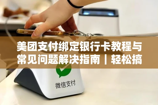 美团支付绑定银行卡教程与常见问题解决指南｜轻松搞定付款不卡顿
