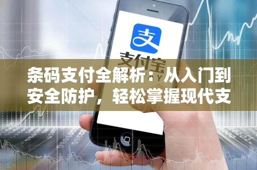 条码支付全解析：从入门到安全防护，轻松掌握现代支付新方式