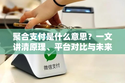 聚合支付是什么意思？一文讲清原理、平台对比与未来趋势