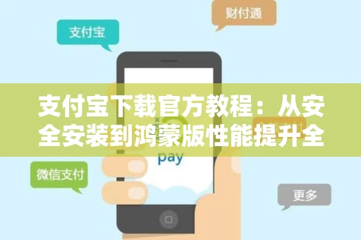 支付宝下载官方教程：从安全安装到鸿蒙版性能提升全解析