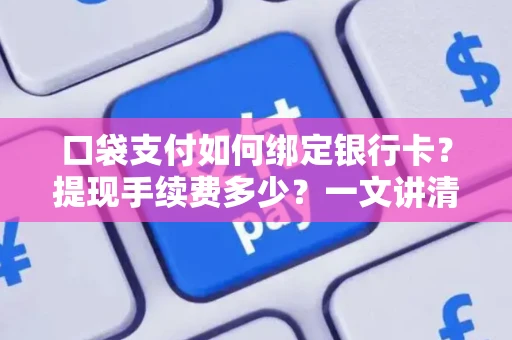 口袋支付如何绑定银行卡？提现手续费多少？一文讲清所有细节