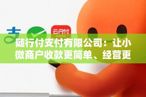 随行付支付有限公司：让小微商户收款更简单、经营更高效