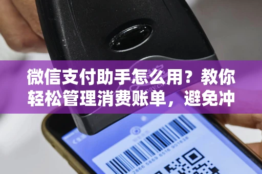 微信支付助手怎么用？教你轻松管理消费账单，避免冲动花钱