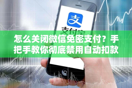 怎么关闭微信免密支付？手把手教你彻底禁用自动扣款功能，保护钱包安全