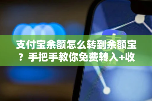 支付宝余额怎么转到余额宝？手把手教你免费转入+收益技巧