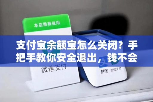 支付宝余额宝怎么关闭？手把手教你安全退出，钱不会丢还超方便