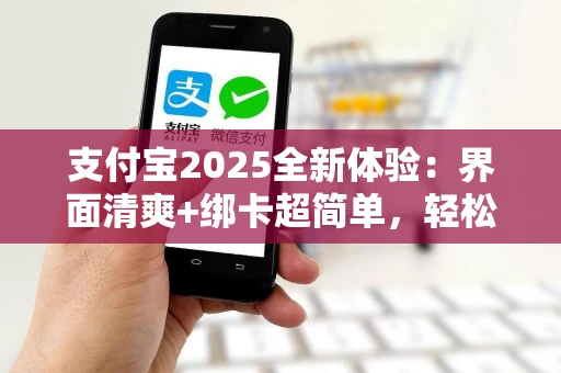 支付宝2025全新体验：界面清爽+绑卡超简单，轻松提升生活效率