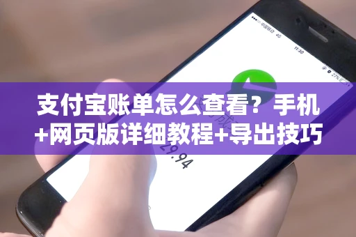 支付宝账单怎么查看？手机+网页版详细教程+导出技巧全解析