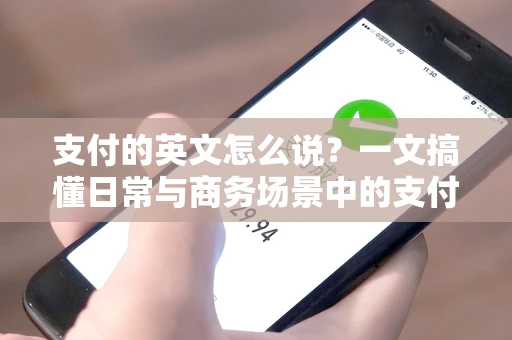 支付的英文怎么说？一文搞懂日常与商务场景中的支付术语和支付方式