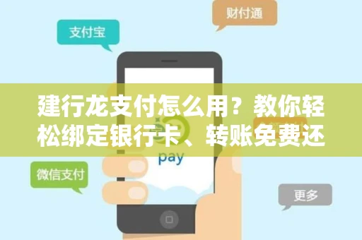 建行龙支付怎么用？教你轻松绑定银行卡、转账免费还安全可靠