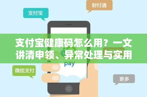 支付宝健康码怎么用？一文讲清申领、异常处理与实用技巧