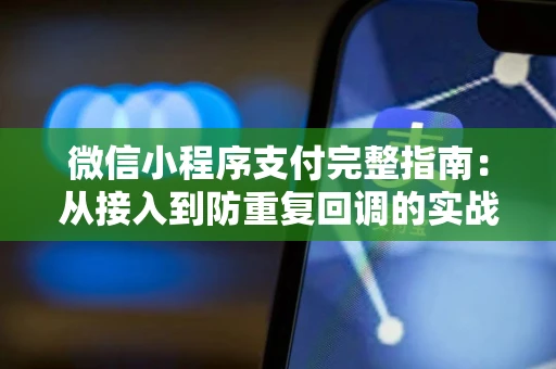 微信小程序支付完整指南：从接入到防重复回调的实战经验