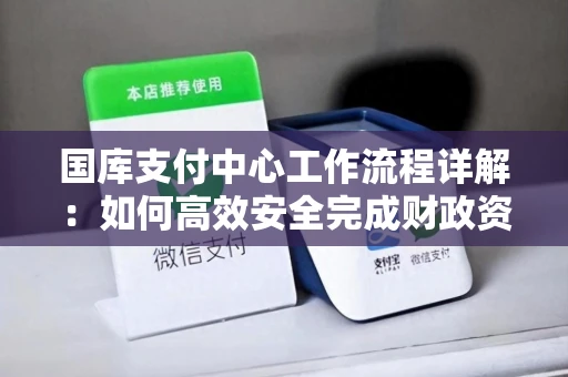 国库支付中心工作流程详解：如何高效安全完成财政资金拨付？
