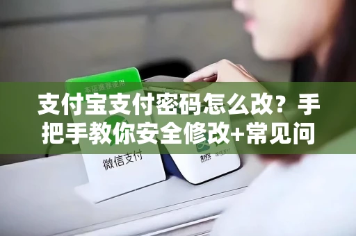 支付宝支付密码怎么改？手把手教你安全修改+常见问题解决