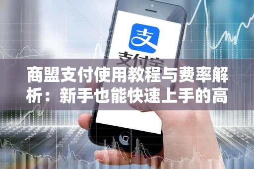 商盟支付使用教程与费率解析：新手也能快速上手的高效收款工具
