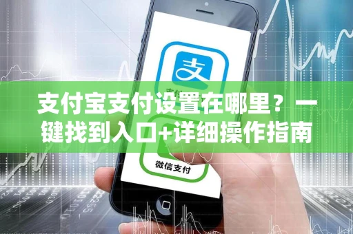 支付宝支付设置在哪里？一键找到入口+详细操作指南