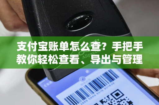 支付宝账单怎么查？手把手教你轻松查看、导出与管理消费记录