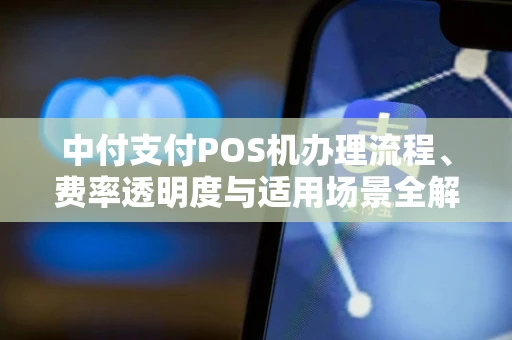 中付支付POS机办理流程、费率透明度与适用场景全解析