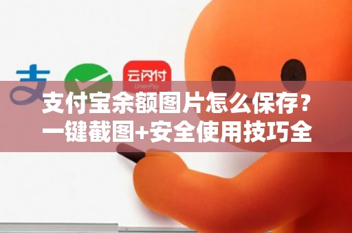 支付宝余额图片怎么保存？一键截图+安全使用技巧全攻略
