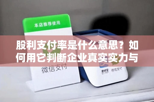 股利支付率是什么意思？如何用它判断企业真实实力与投资价值