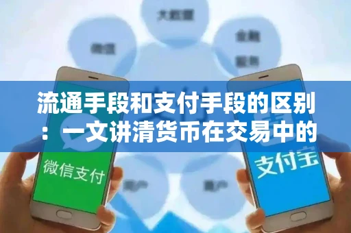 流通手段和支付手段的区别：一文讲清货币在交易中的两种核心角色