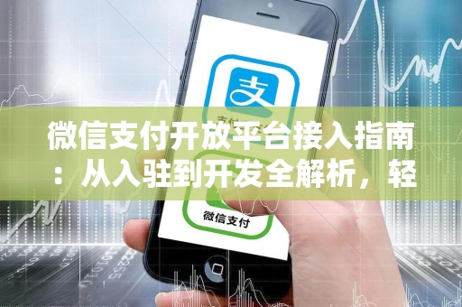 微信支付开放平台接入指南：从入驻到开发全解析，轻松搞定支付集成