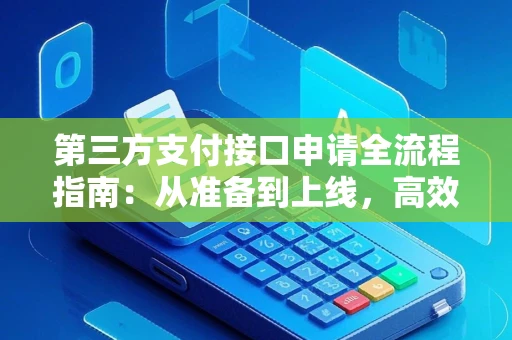第三方支付接口申请全流程指南：从准备到上线，高效接入支付能力