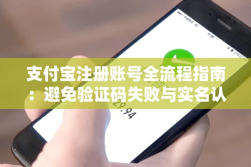 支付宝注册账号全流程指南：避免验证码失败与实名认证陷阱
