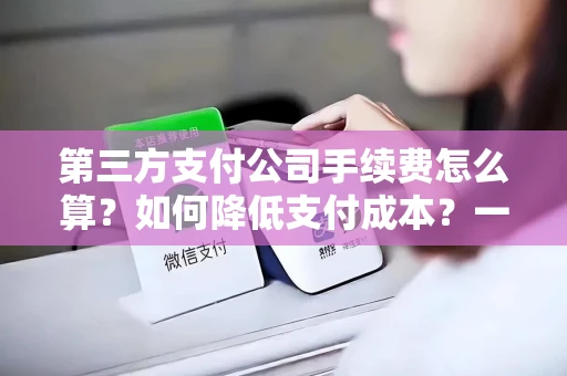 第三方支付公司手续费怎么算？如何降低支付成本？一文讲清商户必知的支付逻辑