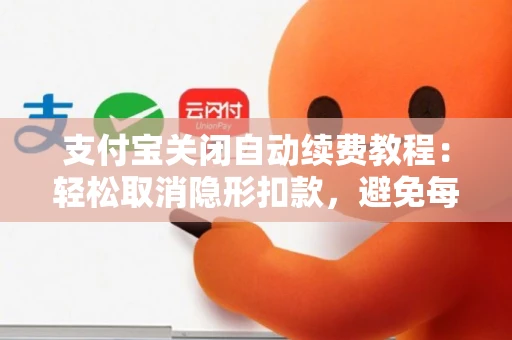 支付宝关闭自动续费教程：轻松取消隐形扣款，避免每月多花钱