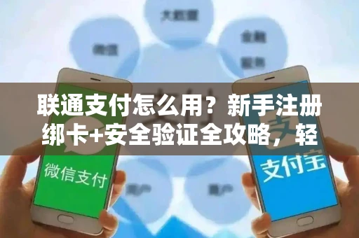 联通支付怎么用？新手注册绑卡+安全验证全攻略，轻松上手不踩坑