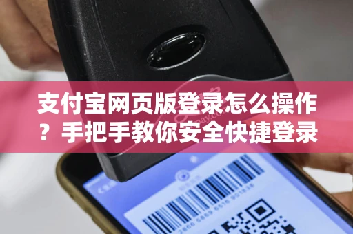 支付宝网页版登录怎么操作？手把手教你安全快捷登录+忘记密码找回方法