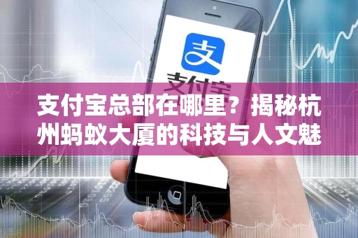 支付宝总部在哪里？揭秘杭州蚂蚁大厦的科技与人文魅力