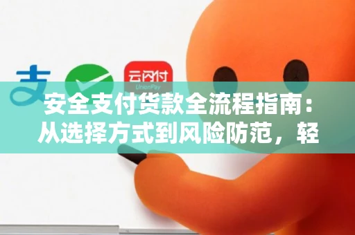 安全支付货款全流程指南：从选择方式到风险防范，轻松搞定企业付款
