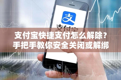 支付宝快捷支付怎么解除？手把手教你安全关闭或解绑银行卡
