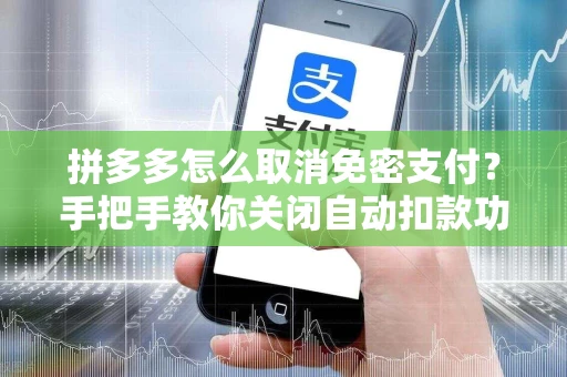 拼多多怎么取消免密支付？手把手教你关闭自动扣款功能，避免意外支出