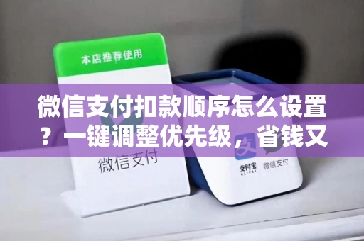 微信支付扣款顺序怎么设置？一键调整优先级，省钱又省心