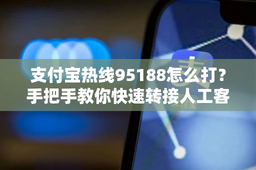 支付宝热线95188怎么打？手把手教你快速转接人工客服并解决账户问题