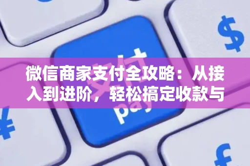 微信商家支付全攻略：从接入到进阶，轻松搞定收款与生意增长