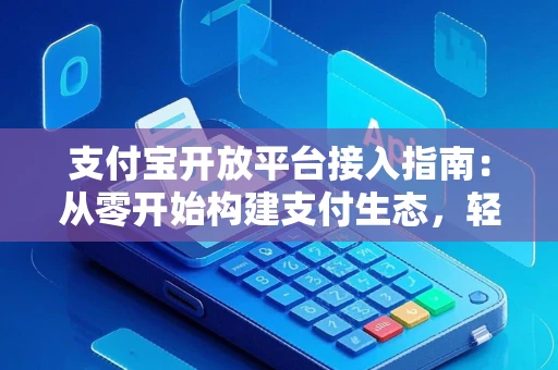 支付宝开放平台接入指南：从零开始构建支付生态，轻松实现支付功能开发