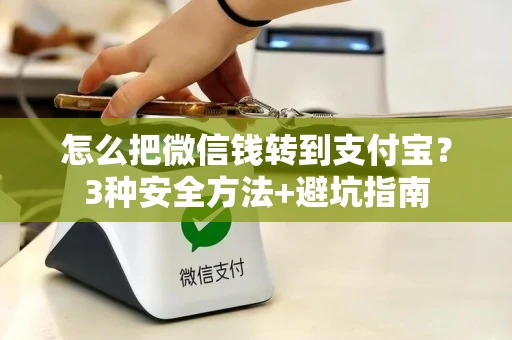 怎么把微信钱转到支付宝？3种安全方法+避坑指南