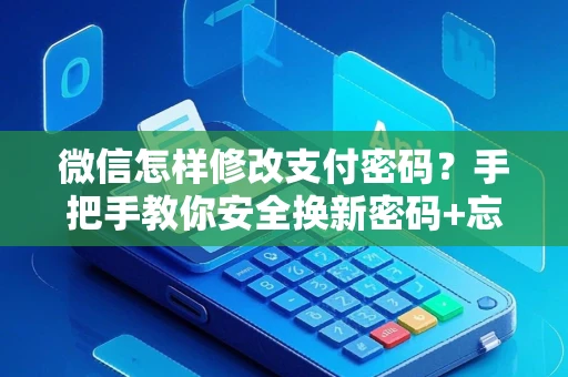微信怎样修改支付密码？手把手教你安全换新密码+忘记找回方法