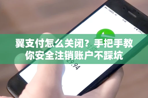 翼支付怎么关闭？手把手教你安全注销账户不踩坑
