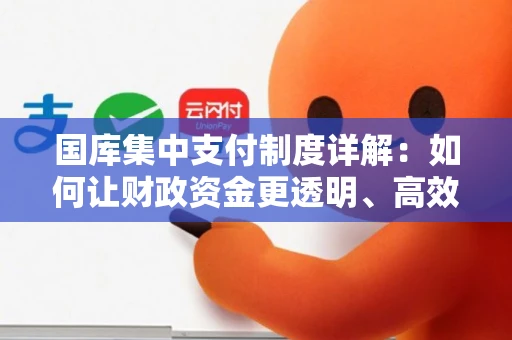 国库集中支付制度详解：如何让财政资金更透明、高效、安全？