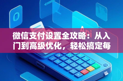 微信支付设置全攻略：从入门到高级优化，轻松搞定每一笔安全付款