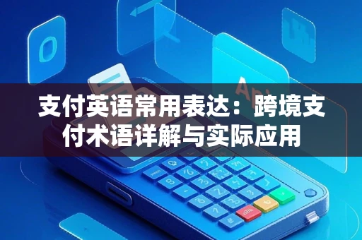 支付英语常用表达：跨境支付术语详解与实际应用