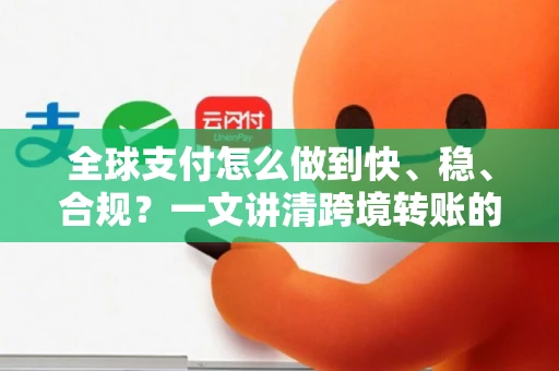 全球支付怎么做到快、稳、合规？一文讲清跨境转账的底层逻辑与未来趋势