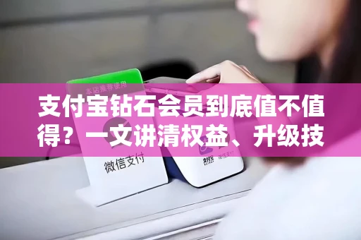 支付宝钻石会员到底值不值得？一文讲清权益、升级技巧与隐藏福利