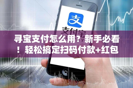 寻宝支付怎么用？新手必看！轻松搞定扫码付款+红包惊喜