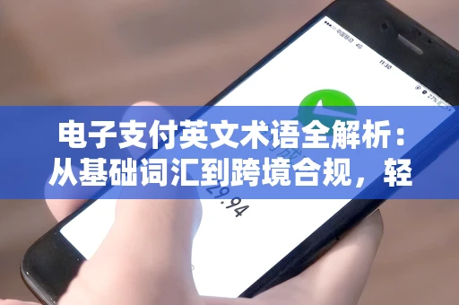 电子支付英文术语全解析：从基础词汇到跨境合规，轻松掌握全球支付沟通技巧